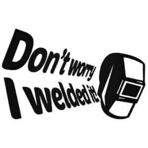 Don’t Worry I Welded It Decal